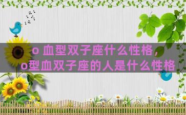 o 血型双子座什么性格，o型血双子座的人是什么性格